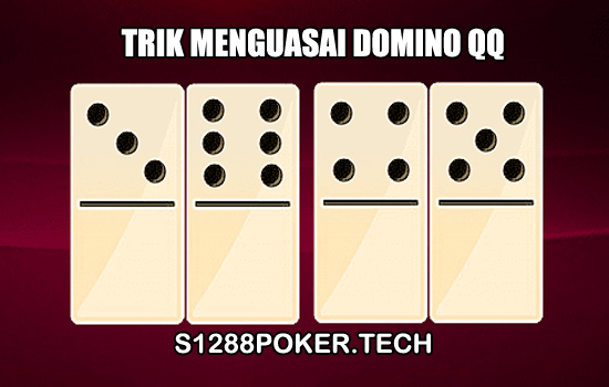 Trik Menguasai Domino QQ Dengan Cepat