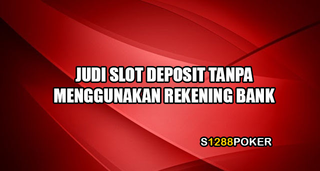 Judi slot deposit tanpa menggunakan rekening bank