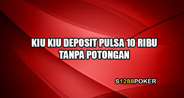 Kiu kiu deposit pulsa 10 ribu tanpa potongan
