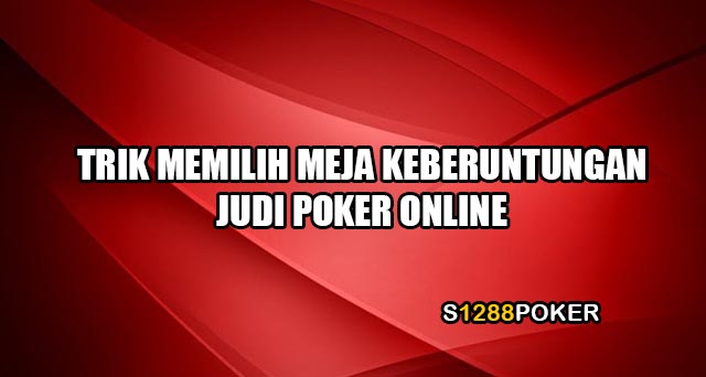 Trik memilih meja keberuntungan judi poker online