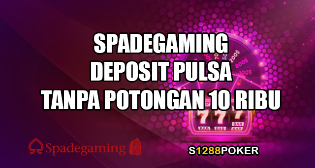 Spadegaming deposit pulsa tanpa potongan 10 ribu